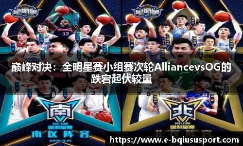 巅峰对决：全明星赛小组赛次轮AlliancevsOG的跌宕起伏较量